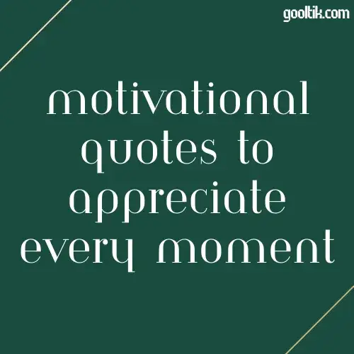 Motivational Quotes to Appreciate Every Moment