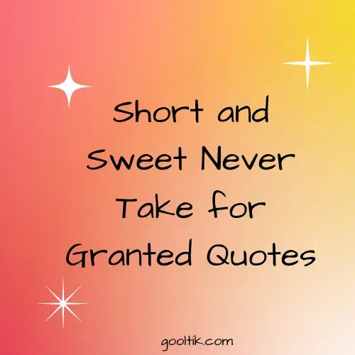Short and Sweet Never Take for Granted Quotes
