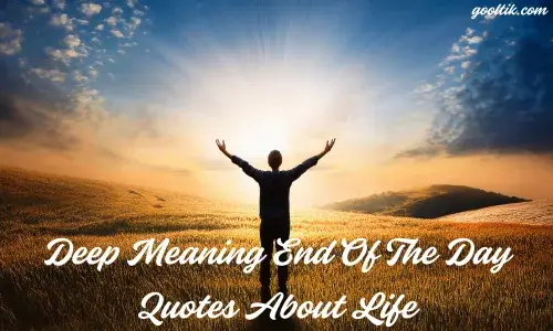 Deep Meaning End Of The Day Quotes About Life