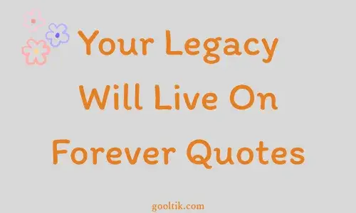Your Legacy Will Live On Forever Quotes