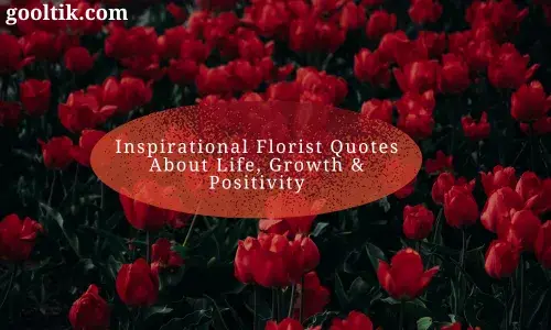 Inspirational Florist Quotes About Life, Growth & Positivity